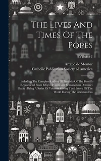 The Lives And Times Of The Popes: Including The Complete Gallery Of Portraits Of The Pontiffs Reproduced From Effigies Pontificum Romanorum Dominici Basae: Being A Series Of Volumes Giving The History Of The World During The Christian Era; Volume 3
