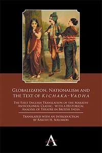 Globalization, Nationalism and the Text of ‘Kichaka-Vadha’: First English Translation Marathi Anticolonial Classic, with a Historical Analysis Theatre British India