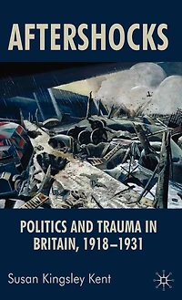 Aftershocks: Politics And Trauma Britain, 1918-1931