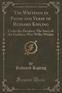 The Writings in Prose and Verse of Rudyard Kipling: Under the Deodars; The Story of the Gadsbys; Wee Willie Winkie (Classic Reprint)
