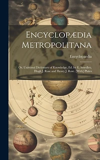 Encyclopædia Metropolitana: Or, Universal Dictionary of Knowledge, Ed. by E. Smedley, Hugh J. Rose and Henry J. Rose. [With] Plates