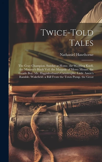 Twice-Told Tales: The Gray Champion. Sunday at Home. the Wedding Knell. the Minister's Black Veil. the Maypole of Merry Mount. the Gentle Boy. Mr. Higginbotham's Catastrophe. Little Annie's Ramble. Wakefield. a Rill From the Town Pump. the Great