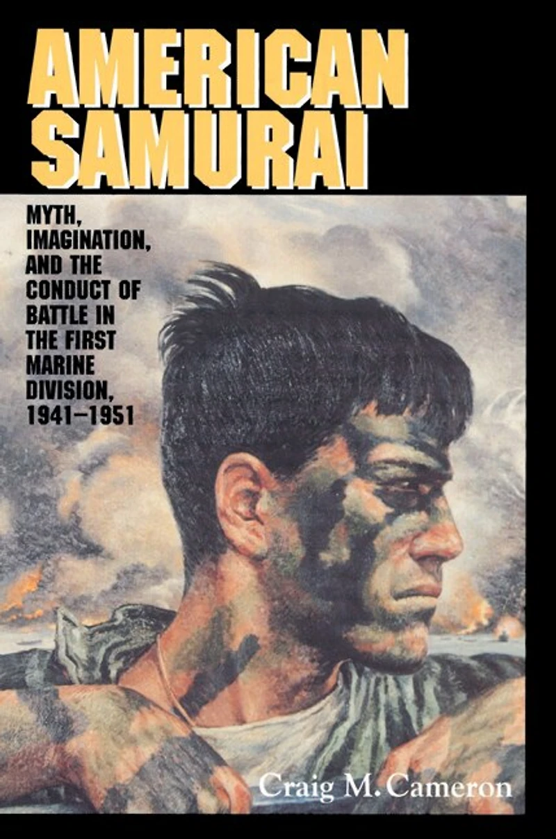 American Samurai: Myth and Imagination the Conduct of Battle First Marine Division 1941–1951