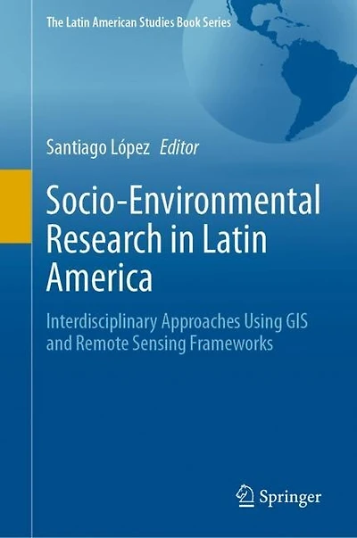 Socio-Environmental Research Latin America: Interdisciplinary Approaches Using GIS and Remote Sensing Frameworks