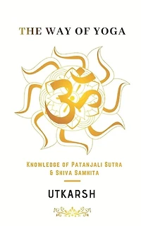 The Way of Yoga: Knowledge of Patanjali sutra and Shiva Samhita