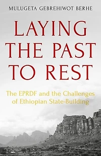 Laying the Past to Rest: EPRDF and Challenges of Ethiopian State-Building