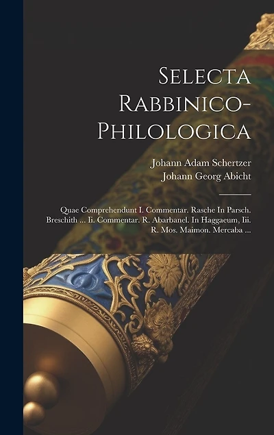 Selecta Rabbinico-philologica: Quae Comprehendunt I. Commentar. Rasche In Parsch. Breschith ... Ii. Commentar. R. Abarbanel. In Haggaeum, Iii. R. Mos. Maimon. Mercaba ...