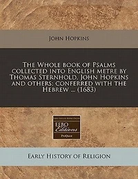 The Whole Book Of Psalms, Collected Into English Metre,: By Thomas Sternhold, John Hopkins, And Others. Conferr'd With Hebrew. Set Forth Allowed To