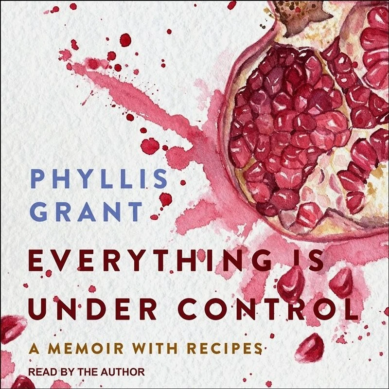 Everything Is Under Control Lib/E: A Memoir with Recipes