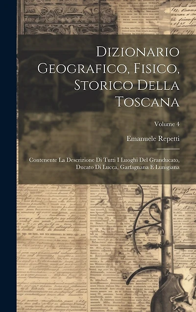 Dizionario Geografico, Fisico, Storico Della Toscana: Contenente La Descrizione Di Tutti I Luoghi Del Granducato, Ducato Di Lucca, Garfagnana E Lunigiana; Volume 4