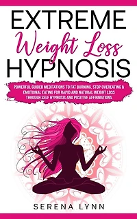 Extreme Weight Loss Hypnosis: Powerful Guided Meditations To Fat Burning, Stop Overeating & Emotional Eating For Rapid And Natura