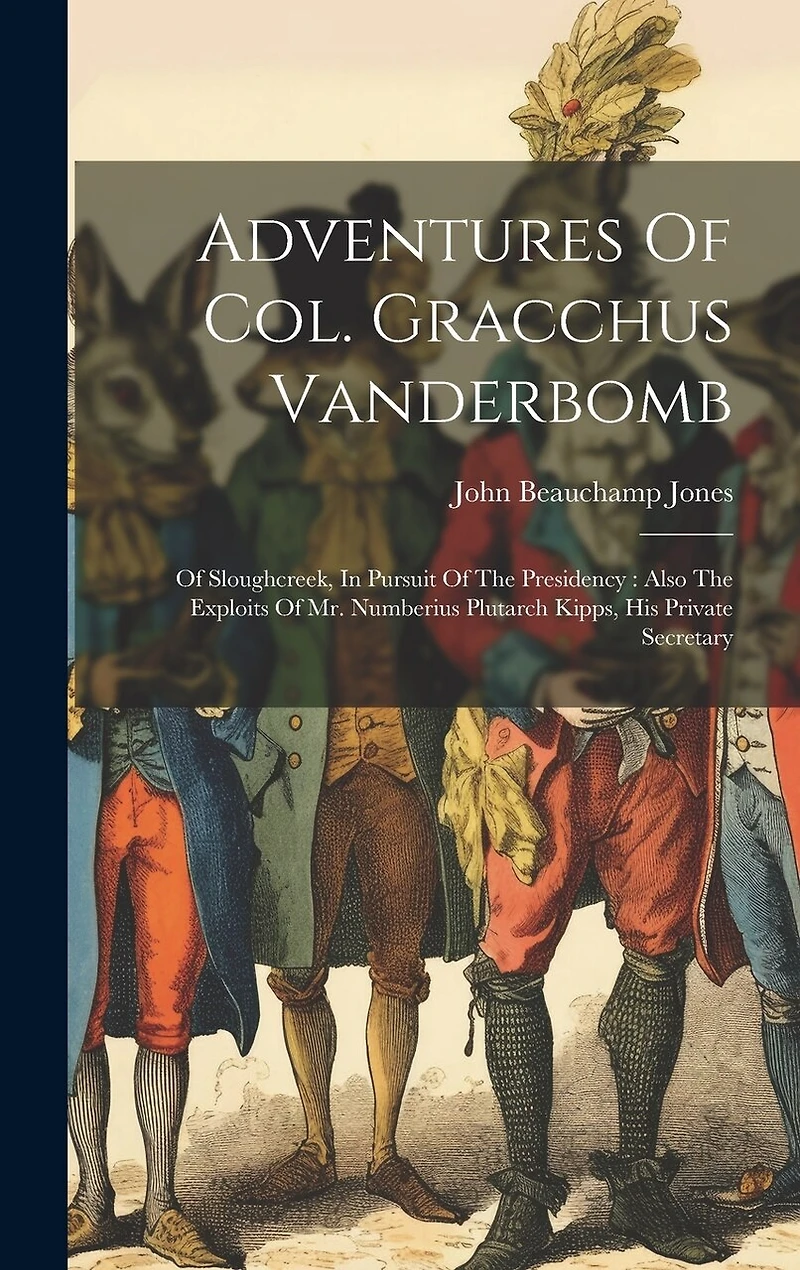 Adventures Of Col. Gracchus Vanderbomb: Of Sloughcreek, In Pursuit Of The Presidency: Also The Exploits Of Mr. Numberius Plutarch Kipps, His Private Secretary