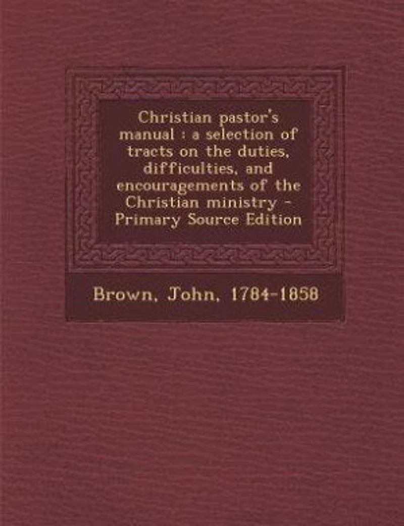 Christian pastor's manual: a selection of tracts on the duties, difficulties, and encouragements of the Christian ministry - P