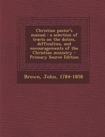 Christian pastor's manual: a selection of tracts on the duties, difficulties, and encouragements of the Christian ministry - P