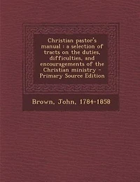 Christian pastor's manual: a selection of tracts on the duties, difficulties, and encouragements of the Christian ministry - P