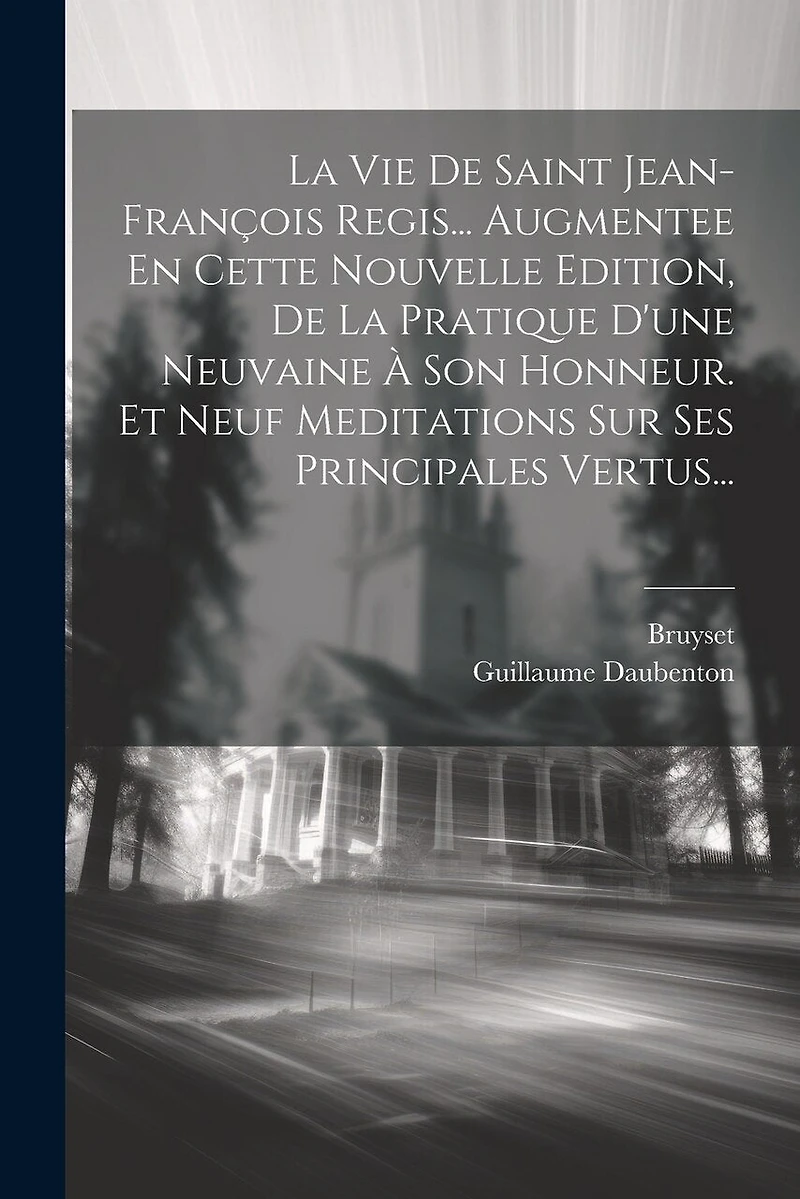 La Vie De Saint Jean-françois Regis... Augmentee En Cette Nouvelle Edition, De La Pratique D'une Neuvaine À Son Honneur. Et Neuf Meditations Sur Ses Principales Vertus...
