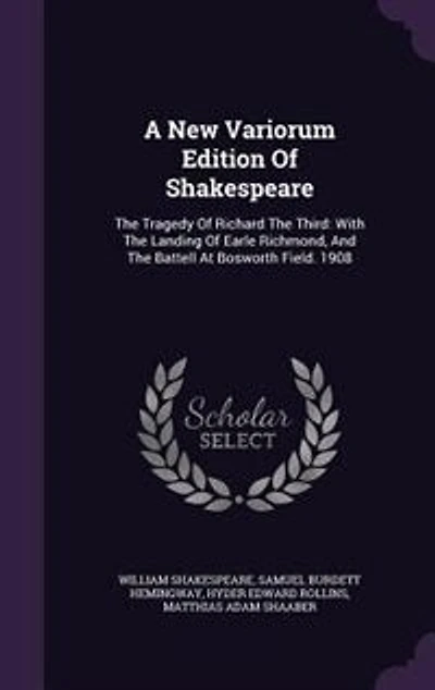 A New Variorum Edition Of Shakespeare: The Tragedy Richard Third: With Landing Earle Richmond, And Battell At Bosworth F