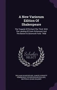 A New Variorum Edition Of Shakespeare: The Tragedy Richard Third: With Landing Earle Richmond, And Battell At Bosworth F