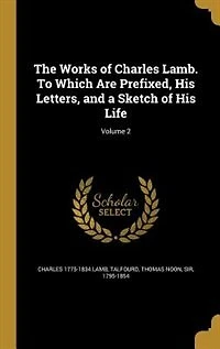 The Works of Charles Lamb. To Which Are Prefixed, His Letters, and a Sketch of His Life; Volume 2