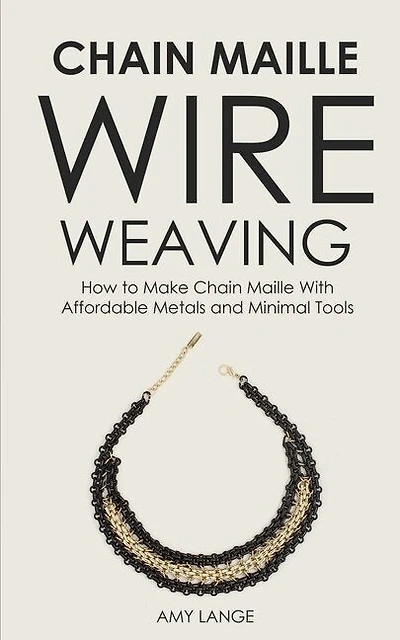 Chain Maille Wire Weaving: How To Make Chain Maille With Affordable Metals And Minimal Tools