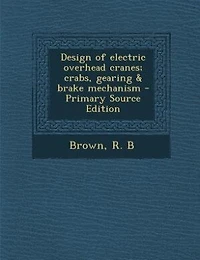 Design of electric overhead cranes; crabs, gearing & brake mechanism - Primary Source Edition