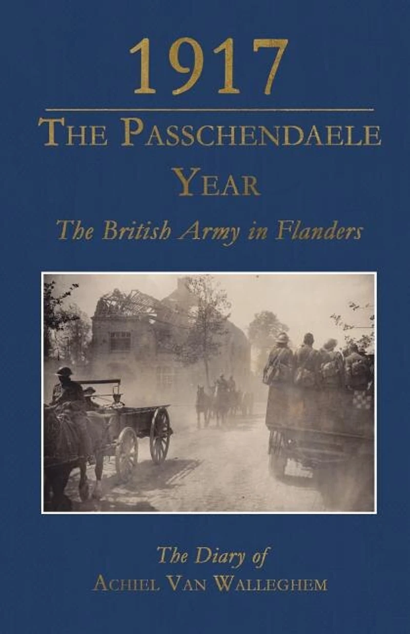 1917 - The Passchendaele Year: British Army Flanders: Diary Of Achiel Van Walleghem