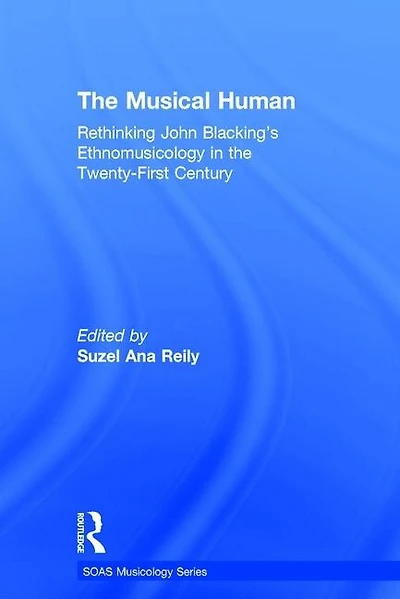 The Musical Human: Rethinking John Blacking's Ethnomusicology In The Twenty-first Century