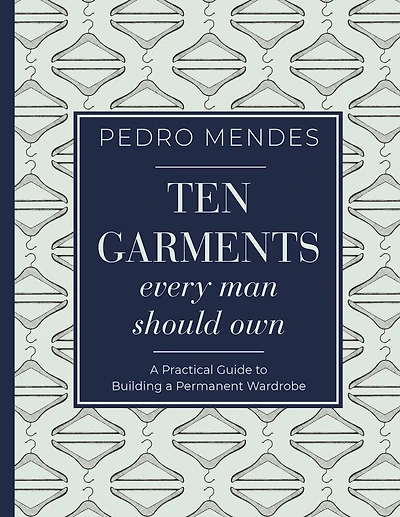 Ten Garments Every Man Should Own: A Practical Guide To Building Permanent Wardrobe