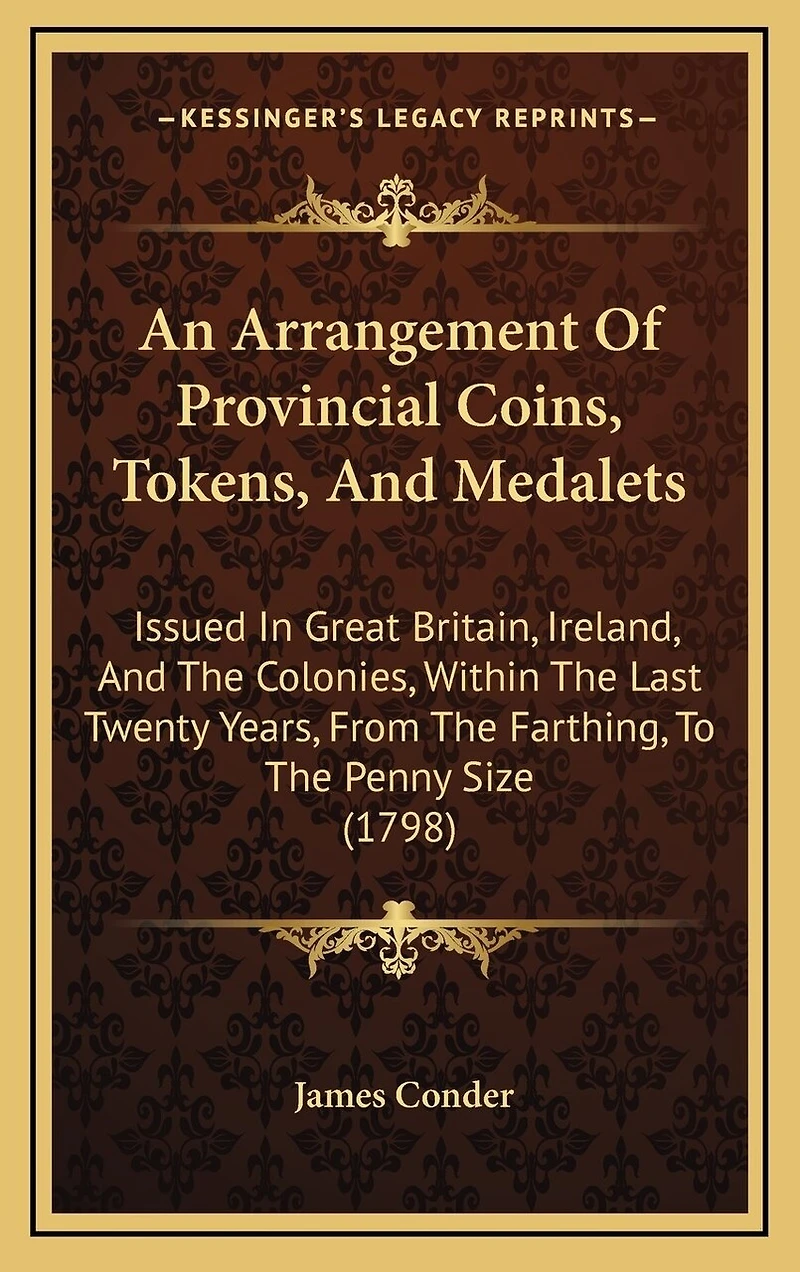 An Arrangement Of Provincial Coins, Tokens, And Medalets: Issued In Great Britain, Ireland, And The Colonies, Within The Last Twenty Years, From The Farthing, To The Penny Size (1798)