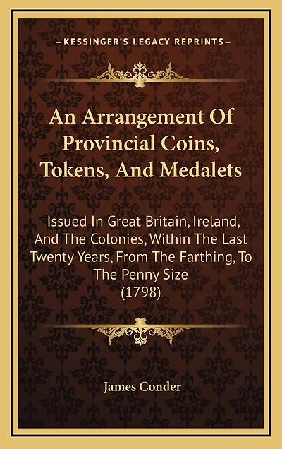 An Arrangement Of Provincial Coins, Tokens, And Medalets: Issued In Great Britain, Ireland, And The Colonies, Within The Last Twenty Years, From The Farthing, To The Penny Size (1798)