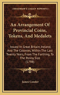 An Arrangement Of Provincial Coins, Tokens, And Medalets: Issued In Great Britain, Ireland, And The Colonies, Within The Last Twenty Years, From The Farthing, To The Penny Size (1798)