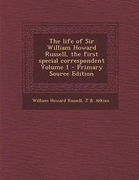 The life of Sir William Howard Russell, the first special correspondent Volume 1 - Primary Source Edition