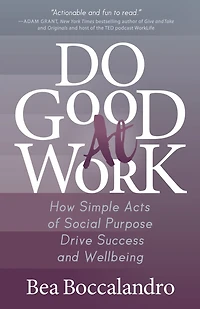 Do Good At Work: How Simple Acts Of Social Purpose Drive Success And Wellbeing