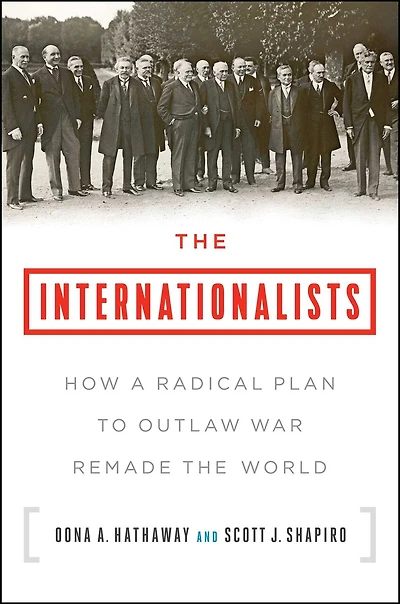 the Internationalists: How a Radical Plan to Outlaw War Remade World