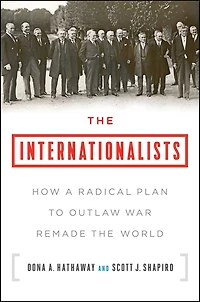 the Internationalists: How a Radical Plan to Outlaw War Remade World