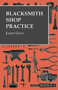 Blacksmith Shop Practice: Arrangement and Equipment Forging of Hooks Chains Welding (Classic Reprint)
