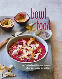 Bowl Food: Over 75 Recipes For Satisfying Smoothie Bowls, Salads, Soups, Noodles, Stews And More