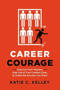 Career Courage: Discover Your Passion, Step Out Of Comfort Zone, And Create The Success You Want