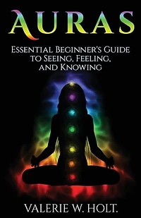 Auras: Essential Beginner's Guide To Seeing, Feeling, And Knowing