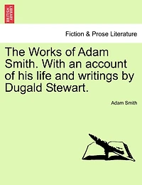 The Works Of Adam Smith. With An Account His Life And Writings By Dugald Stewart.