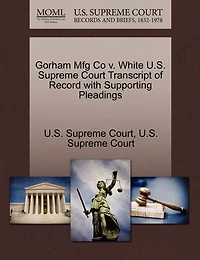 Gorham Mfg Co v. White U.S. Supreme Court Transcript of Record with Supporting Pleadings