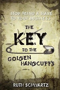The Key To The Golden Handcuffs: Stop Being A Slave To Your Business