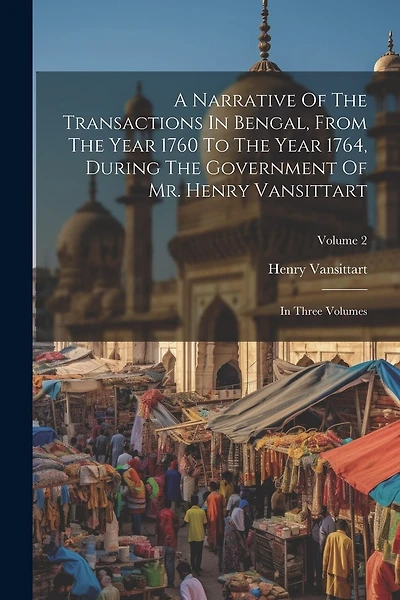 A Narrative Of The Transactions In Bengal, From The Year 1760 To The Year 1764, During The Government Of Mr. Henry Vansittart: In Three Volumes; Volume 2