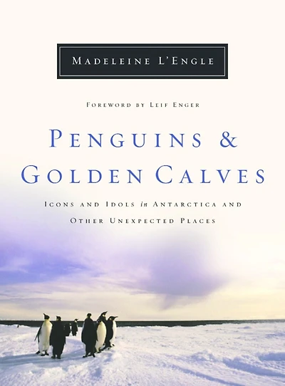 Penguins and Golden Calves: Icons Idols Antarctica Other Unexpected Places