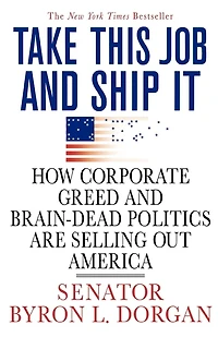 Take This Job and Ship It: How Corporate Greed Brain-Dead Politics Are Selling Out America