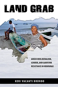 Land Grab: Green Neoliberalism, Gender, and Garifuna Resistance Honduras