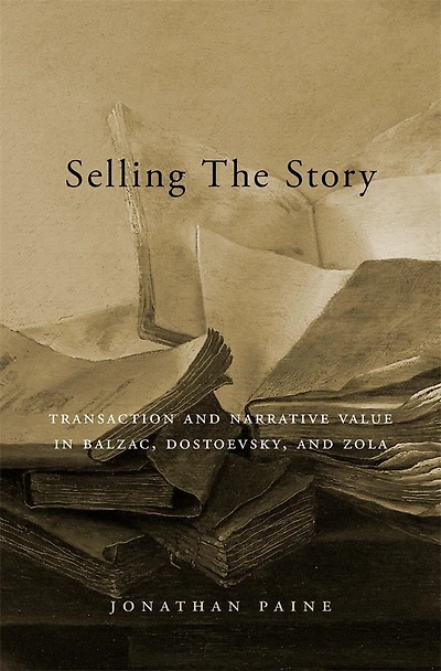 Selling the Story: Transaction and Narrative Value Balzac, Dostoevsky, Zola