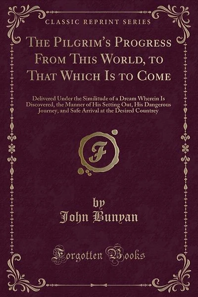 The Pilgrim's Progress From This World, to That Which Is to Come: Delivered Under the Similitude of a Dream Wherein Is Discovered, the Manner of His Setting Out, His