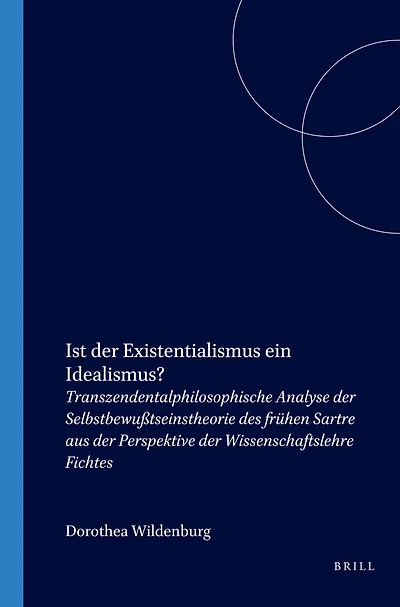 Ist der Existentialismus ein Idealismus?: Transzendentalphilosophische Analyse der Selbstbewußtseinstheorie des frühen Sartre aus der Perspektive der Wissenschaftslehre Fichtes