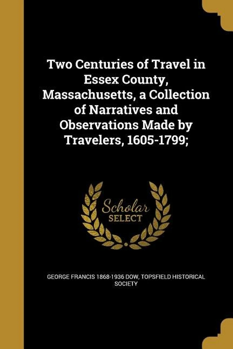 Two Centuries of Travel Essex County, Massachusetts, a Collection Narratives and Observations Made by Travelers, 1605-1799